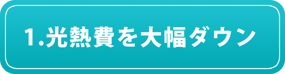 1.光熱費を大幅ダウン